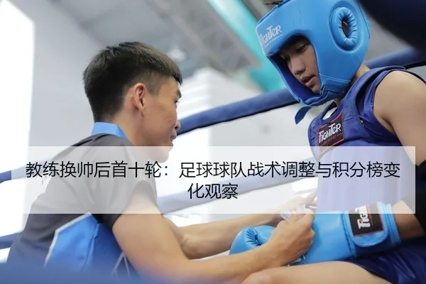 教练换帅后首十轮：足球球队战术调整与积分榜变化观察